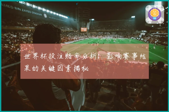 世界杯投注赔率分析：影响赛事结果的关键因素揭秘