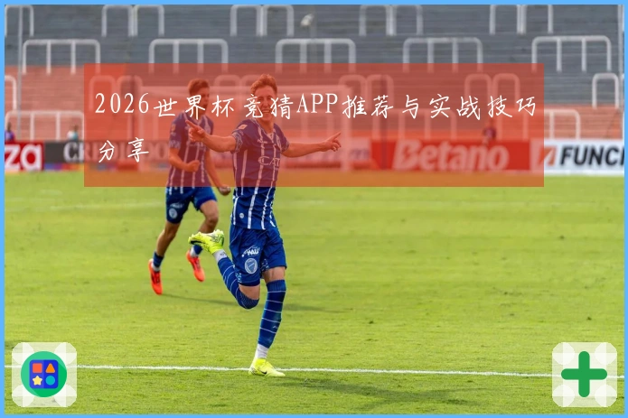 2026世界杯竞猜APP推荐与实战技巧分享