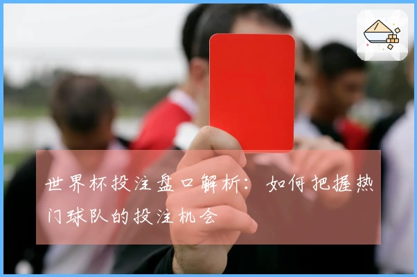 世界杯投注盘口解析：如何把握热门球队的投注机会