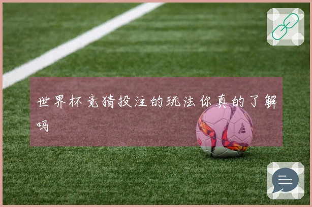 世界杯竞猜投注的玩法你真的了解吗
