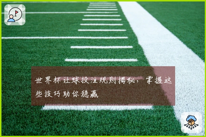世界杯让球投注规则揭秘，掌握这些技巧助你稳赢