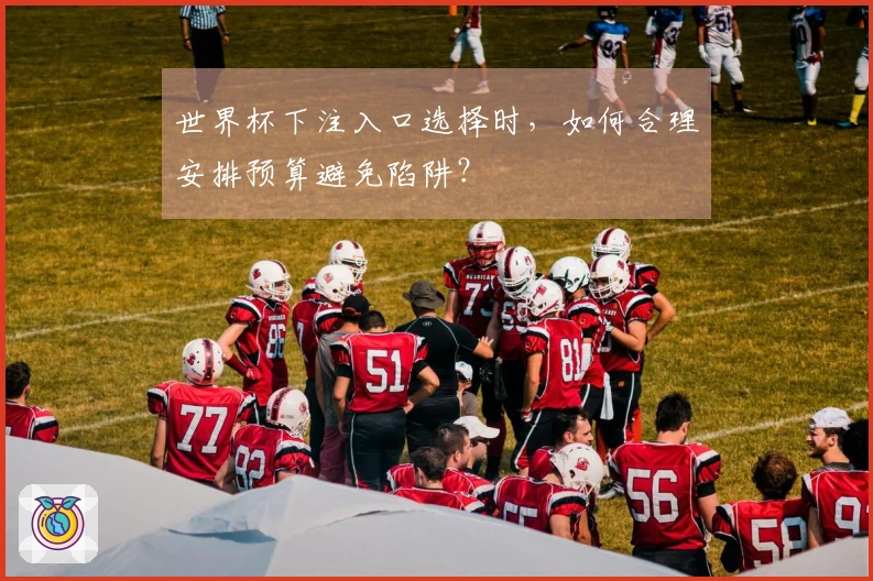世界杯下注入口选择时，如何合理安排预算避免陷阱？