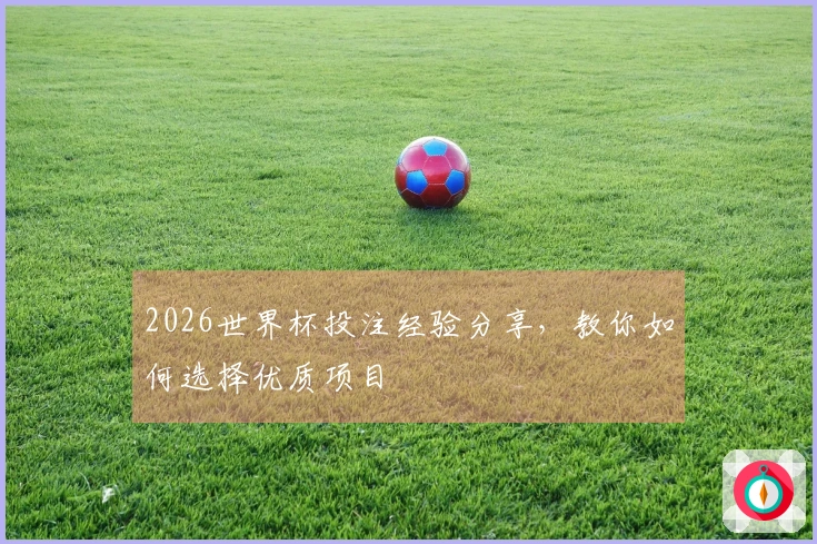 2026世界杯投注经验分享，教你如何选择优质项目