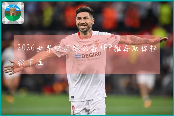 2026世界杯买球必备APP推荐助你轻松下注
