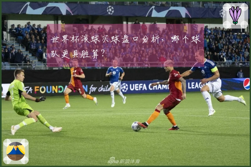 世界杯滚球买球盘口分析，哪个球队更具胜算？