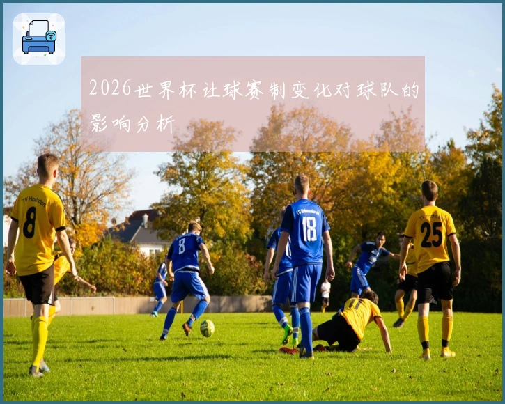 2026世界杯让球赛制变化对球队的影响分析