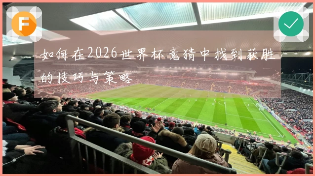如何在2026世界杯竞猜中找到获胜的技巧与策略