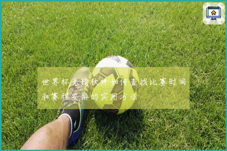 世界杯竞猜软件如何查找比赛时间和赛程安排的实用方法