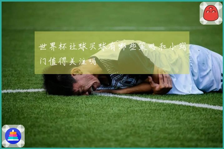 世界杯让球买球有哪些策略和小窍门值得关注吗