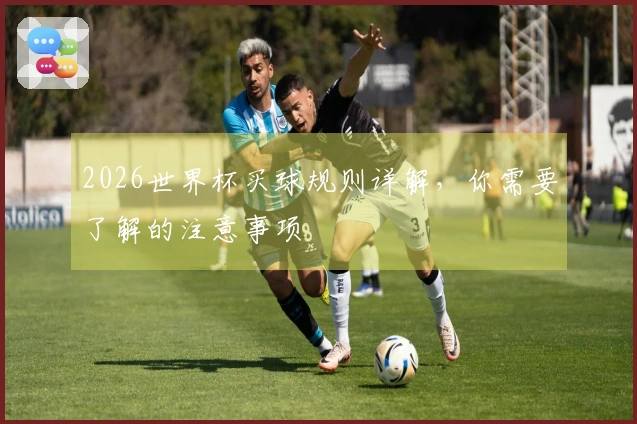 2026世界杯买球规则详解，你需要了解的注意事项