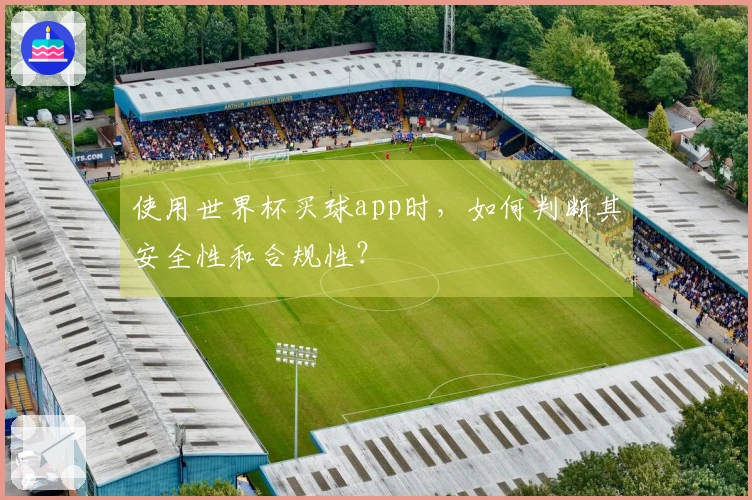 使用世界杯买球app时，如何判断其安全性和合规性？
