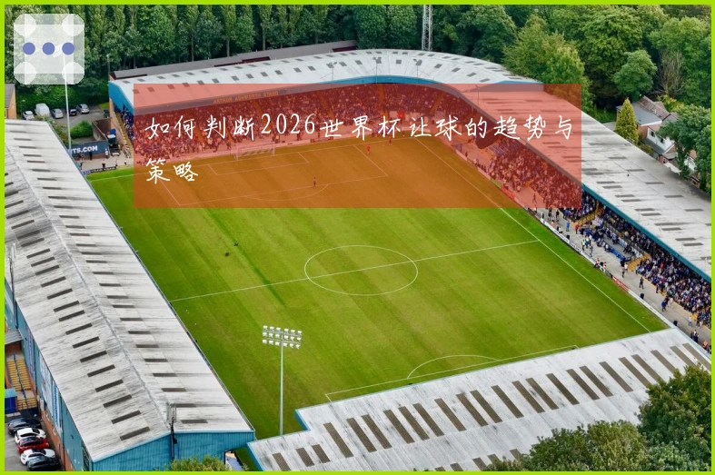 如何判断2026世界杯让球的趋势与策略