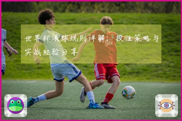 世界杯滚球规则详解：投注策略与实战经验分享