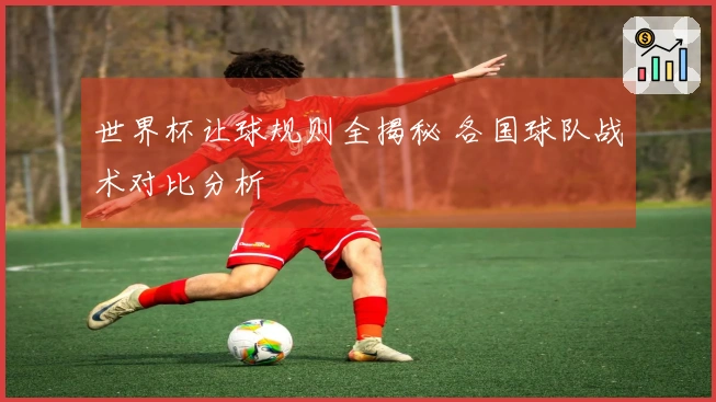 世界杯让球规则全揭秘 各国球队战术对比分析